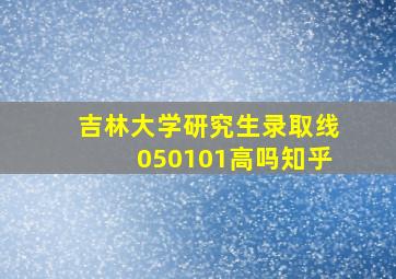 吉林大学研究生录取线050101高吗知乎