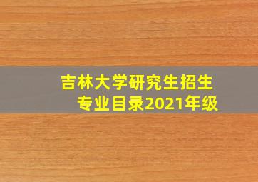 吉林大学研究生招生专业目录2021年级