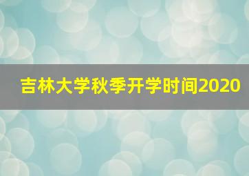 吉林大学秋季开学时间2020