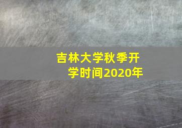 吉林大学秋季开学时间2020年