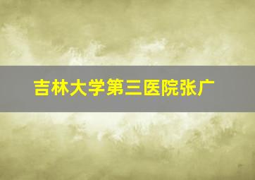 吉林大学第三医院张广