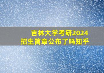 吉林大学考研2024招生简章公布了吗知乎