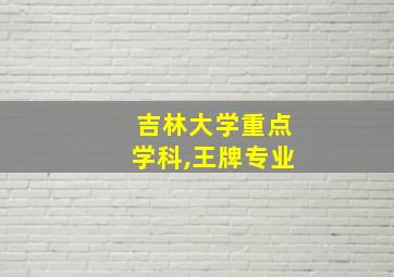 吉林大学重点学科,王牌专业