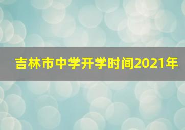 吉林市中学开学时间2021年