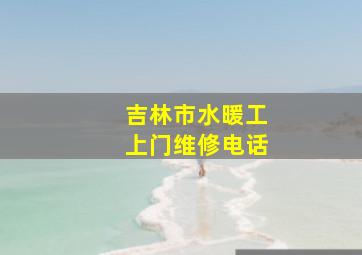 吉林市水暖工上门维修电话