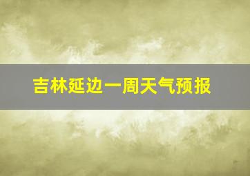 吉林延边一周天气预报