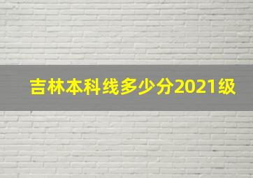 吉林本科线多少分2021级