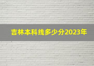 吉林本科线多少分2023年