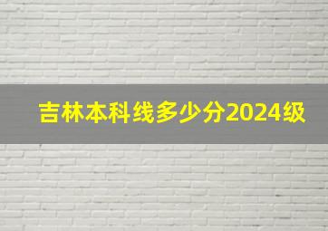 吉林本科线多少分2024级