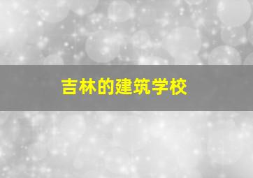 吉林的建筑学校