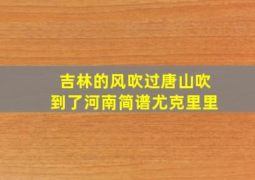 吉林的风吹过唐山吹到了河南简谱尤克里里