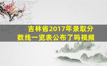 吉林省2017年录取分数线一览表公布了吗视频