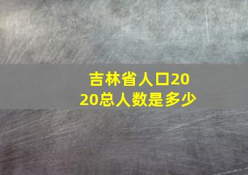 吉林省人口2020总人数是多少