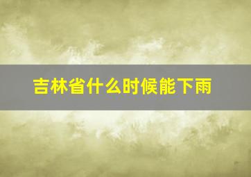 吉林省什么时候能下雨