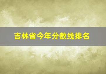 吉林省今年分数线排名