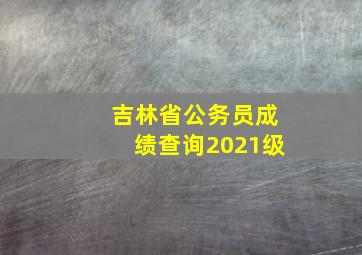 吉林省公务员成绩查询2021级