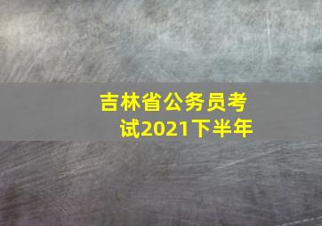 吉林省公务员考试2021下半年