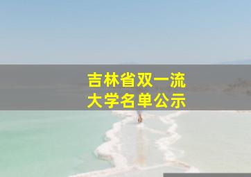 吉林省双一流大学名单公示