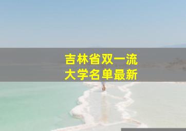 吉林省双一流大学名单最新