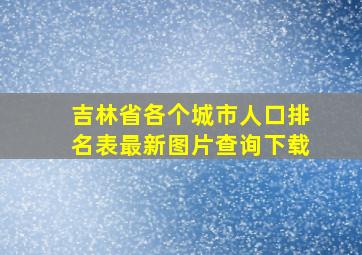 吉林省各个城市人口排名表最新图片查询下载