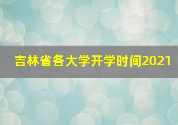 吉林省各大学开学时间2021