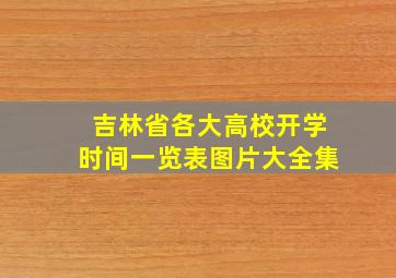 吉林省各大高校开学时间一览表图片大全集