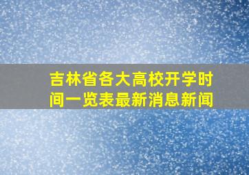 吉林省各大高校开学时间一览表最新消息新闻