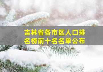 吉林省各市区人口排名榜前十名名单公布