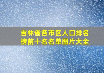 吉林省各市区人口排名榜前十名名单图片大全