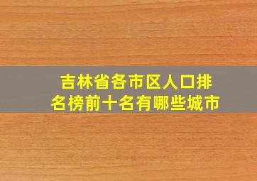 吉林省各市区人口排名榜前十名有哪些城市