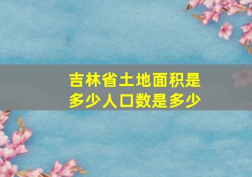 吉林省土地面积是多少人口数是多少