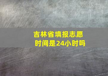 吉林省填报志愿时间是24小时吗