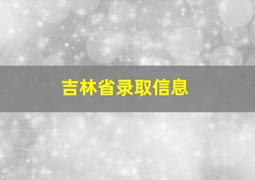 吉林省录取信息