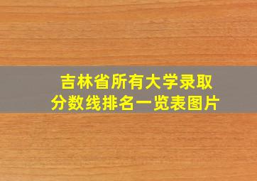 吉林省所有大学录取分数线排名一览表图片