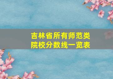 吉林省所有师范类院校分数线一览表