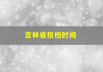 吉林省投档时间