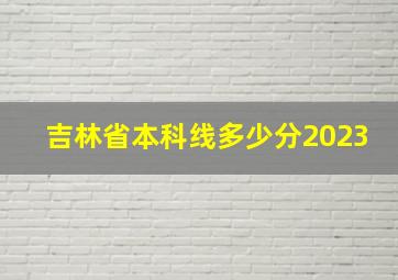 吉林省本科线多少分2023