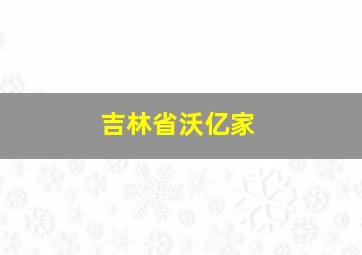 吉林省沃亿家