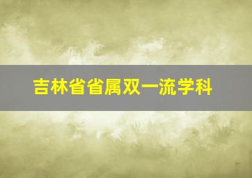 吉林省省属双一流学科