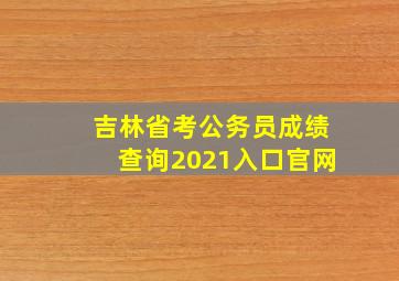 吉林省考公务员成绩查询2021入口官网