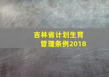 吉林省计划生育管理条例2018