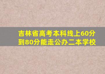 吉林省高考本科线上60分到80分能走公办二本学校