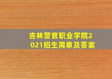 吉林警官职业学院2021招生简章及答案