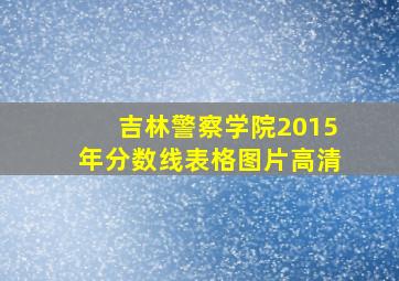 吉林警察学院2015年分数线表格图片高清