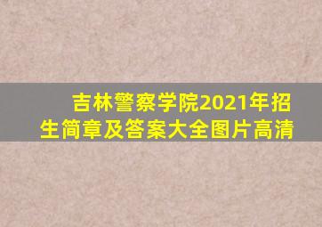 吉林警察学院2021年招生简章及答案大全图片高清