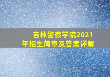 吉林警察学院2021年招生简章及答案详解