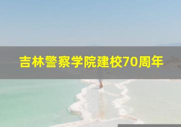 吉林警察学院建校70周年