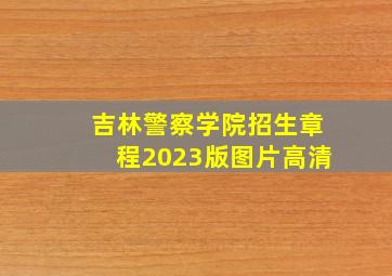 吉林警察学院招生章程2023版图片高清