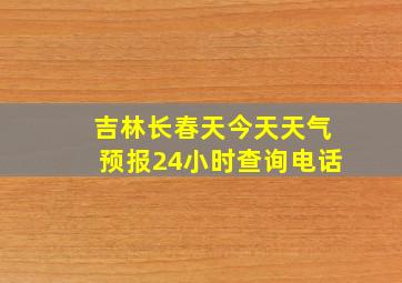 吉林长春天今天天气预报24小时查询电话