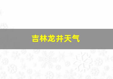 吉林龙井天气